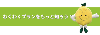 わくわくプランをもっと知ろう！