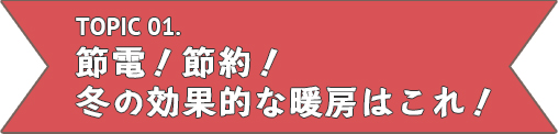 節電！節約！冬の効果的な暖房はこれ！