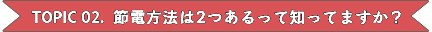 節電方法は2つあるってしってますか？