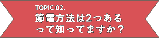 節電方法は2つあるってしってますか？